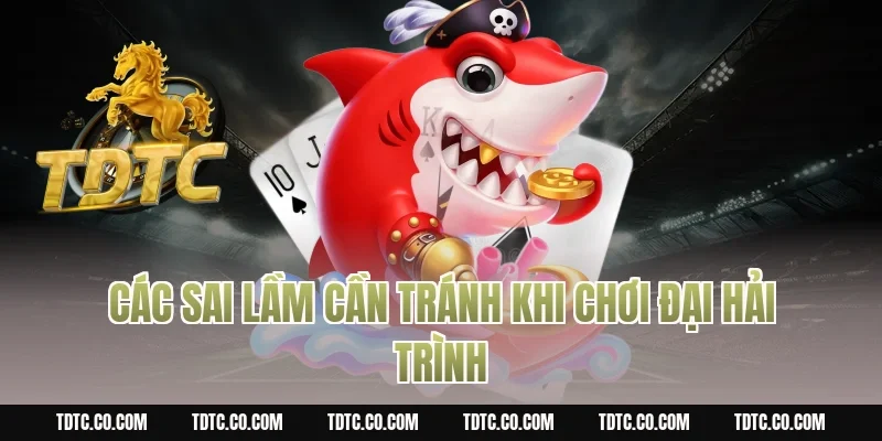 Các Sai Lầm Cần Tránh Khi Chơi Đại hải trình