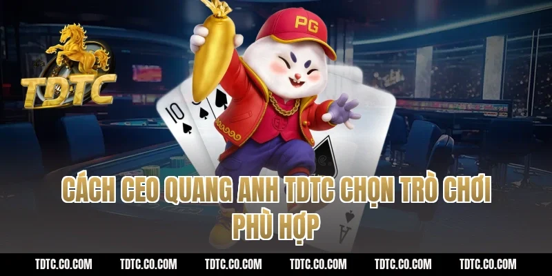 Cách CEO Quang Anh TDTC chọn trò chơi phù hợp