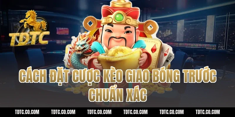 Cách đặt cược kèo giao bóng trước chuẩn xác