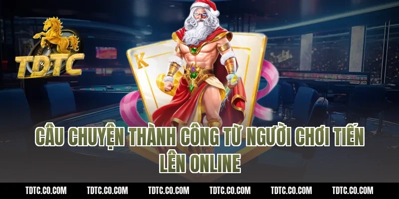 Câu chuyện thành công từ người chơi tiến lên online