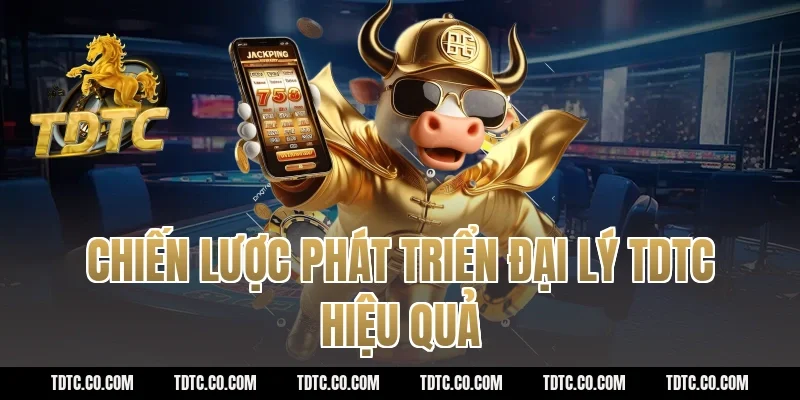 Chiến lược phát triển đại lý tdtc hiệu quả
