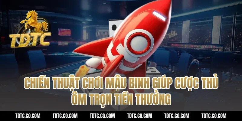 Chiến Thuật Chơi Mậu Binh Giúp Cược Thủ Ôm Trọn Tiền Thưởng