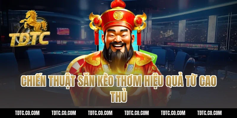 Chiến thuật săn kèo thơm hiệu quả từ cao thủ