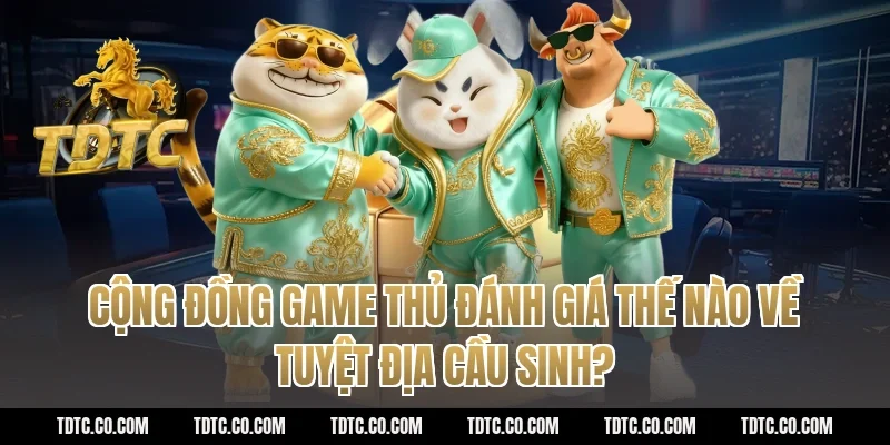 Cộng đồng game thủ đánh giá thế nào về tuyệt địa cầu sinh?
