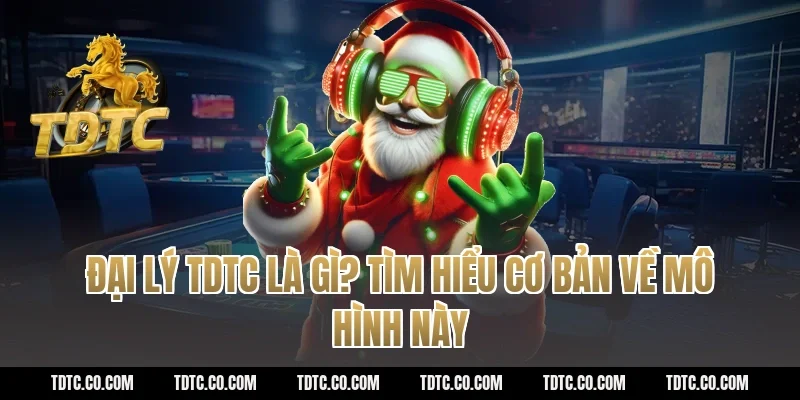 Đại lý tdtc là gì? Tìm hiểu cơ bản về mô hình này