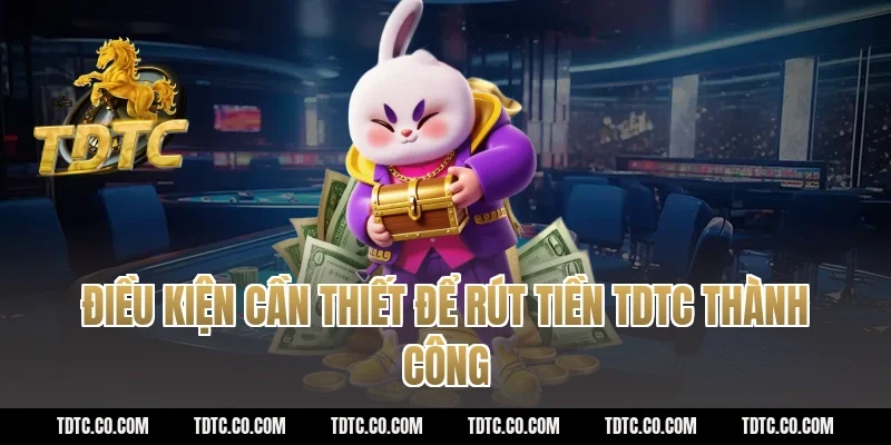 Điều kiện cần thiết để rút tiền tdtc thành công