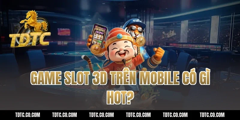 Game slot 3d trên mobile có gì hot?
