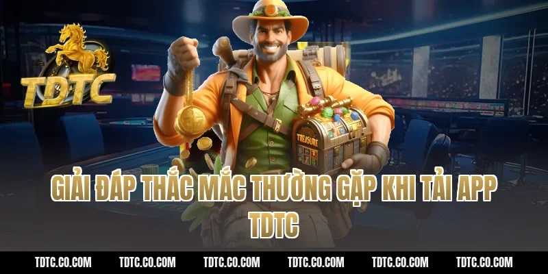 Giải đáp thắc mắc thường gặp khi tải app TDTC