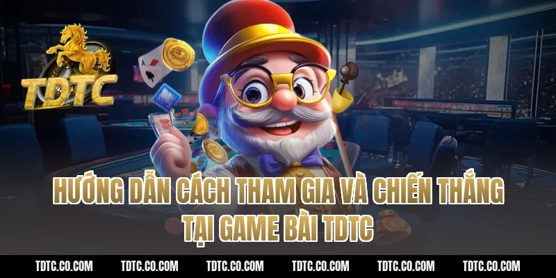 Hướng dẫn cách tham gia và chiến thắng tại game bài TDTC