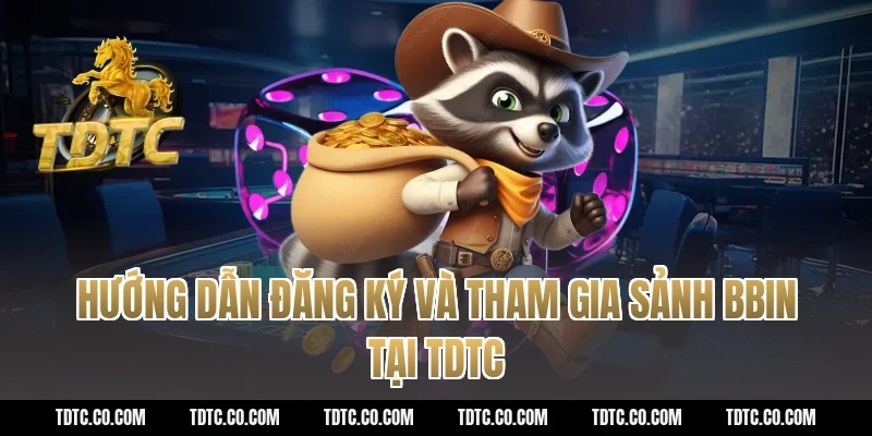 Hướng dẫn đăng ký và tham gia sảnh BBIN tại TDTC