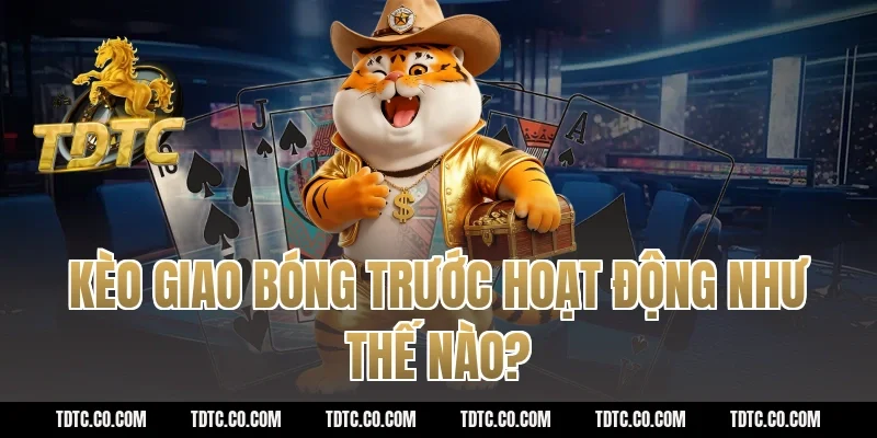 Kèo giao bóng trước hoạt động như thế nào?
