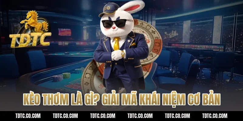 Kèo thơm là gì? Giải mã khái niệm cơ bản