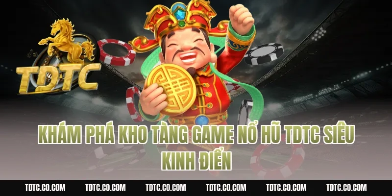 Khám phá kho tàng game nổ hũ tdtc siêu kinh điển