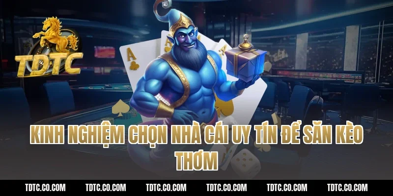 Kinh nghiệm chọn nhà cái uy tín để săn kèo thơm