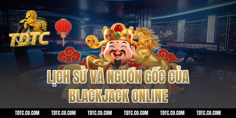 Lịch Sử Và Nguồn Gốc Của Blackjack Online