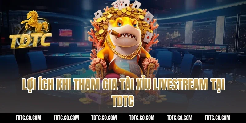Lợi Ích Khi Tham Gia Tài Xỉu Livestream Tại TDTC