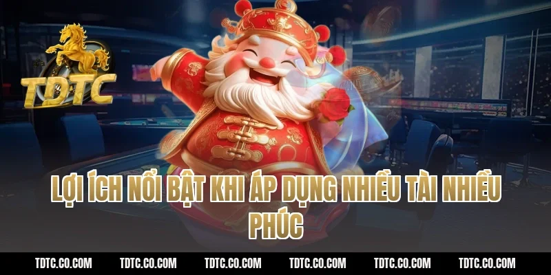 Lợi ích nổi bật khi áp dụng nhiều tài nhiều phúc