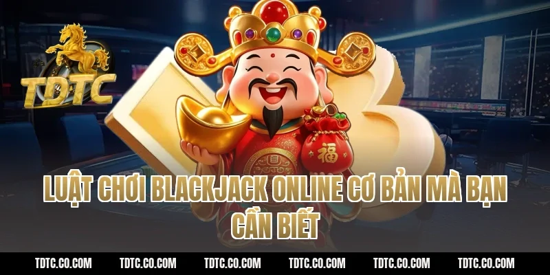 Luật Chơi Blackjack Online Cơ Bản Mà Bạn Cần Biết