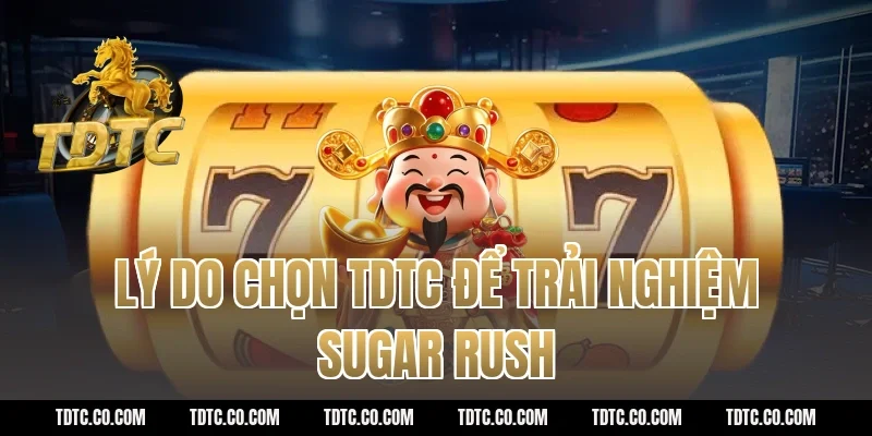 Lý do chọn tdtc để trải nghiệm sugar rush