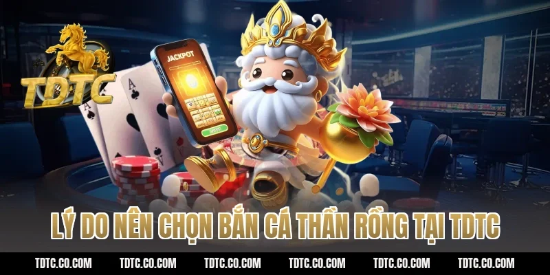 Lý do nên chọn bắn cá thần rồng tại TDTC