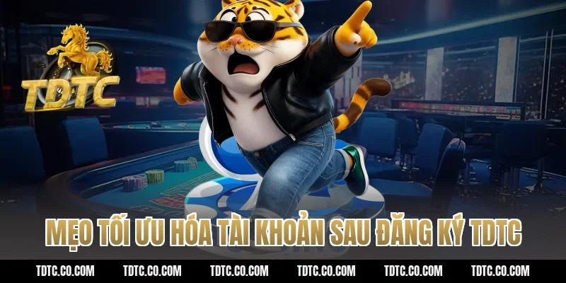 Mẹo tối ưu hóa tài khoản sau đăng ký tdtc