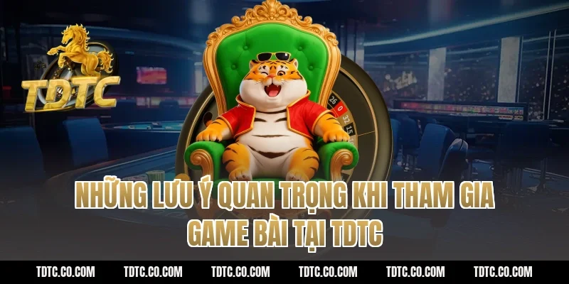 Những lưu ý quan trọng khi tham gia game bài tại TDTC