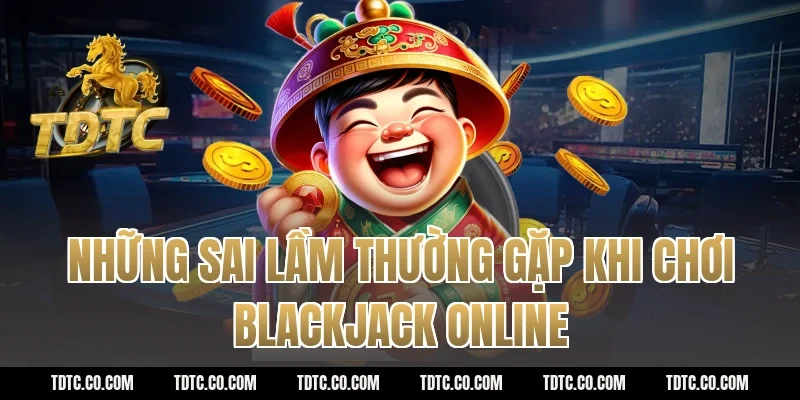 Những Sai Lầm Thường Gặp Khi Chơi Blackjack Online