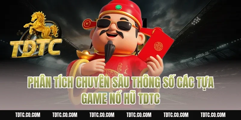 Phân tích chuyên sâu thông số các tựa game nổ hũ tdtc