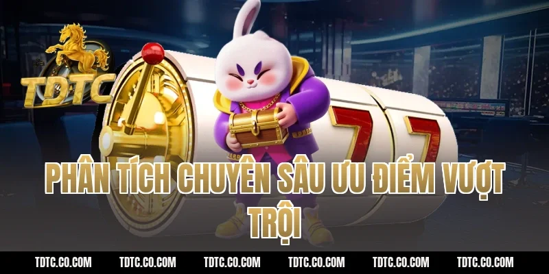 Phân tích chuyên sâu ưu điểm vượt trội