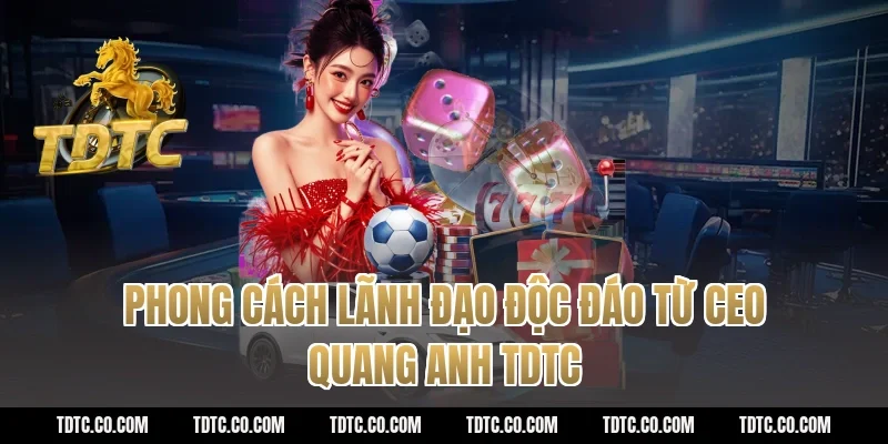 Phong cách lãnh đạo độc đáo từ CEO Quang Anh TDTC