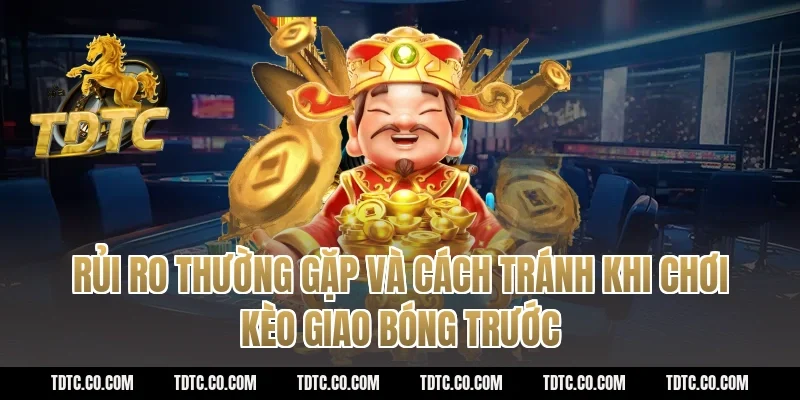Rủi ro thường gặp và cách tránh khi chơi kèo giao bóng trước