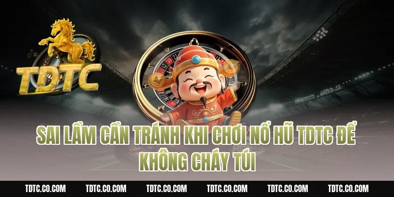 Sai lầm cần tránh khi chơi nổ hũ tdtc để không cháy túi