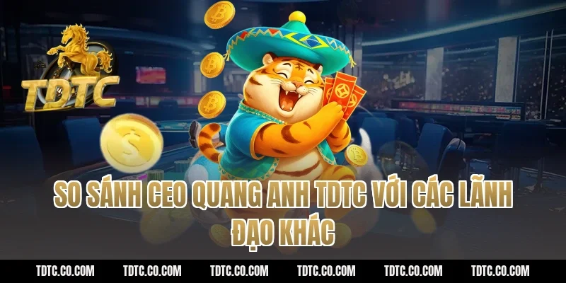 So sánh CEO Quang Anh TDTC với các lãnh đạo khác