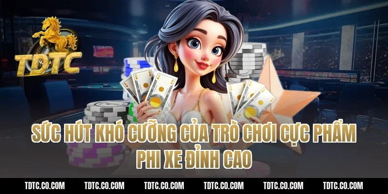 Sức Hút Khó Cưỡng Của Trò Chơi Cực phẩm phi xe Đỉnh Cao