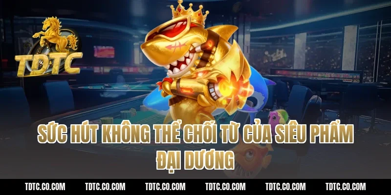 Sức hút không thể chối từ của siêu phẩm đại dương