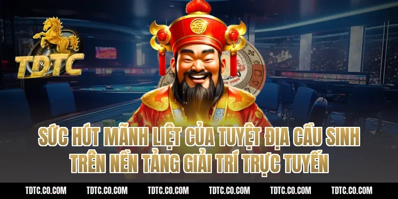 Sức hút mãnh liệt của tuyệt địa cầu sinh trên nền tảng giải trí trực tuyến