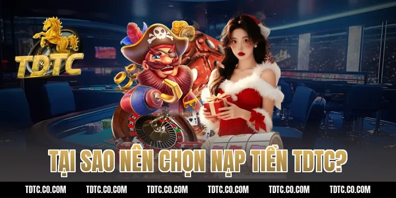 Tại sao nên chọn nạp tiền TDTC?