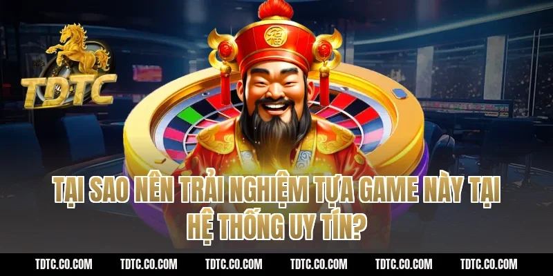 Tại sao nên trải nghiệm tựa game này tại hệ thống uy tín?