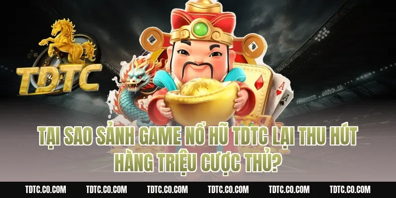 Tại sao sảnh game nổ hũ tdtc lại thu hút hàng triệu cược thủ?