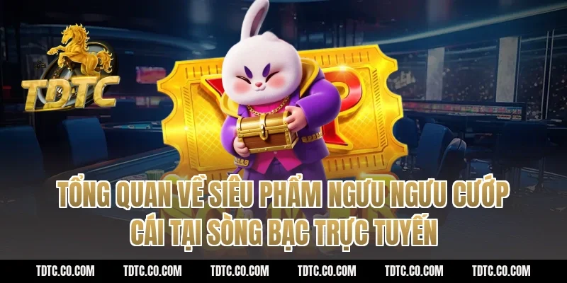 Tổng quan về siêu phẩm ngưu ngưu cướp cái tại sòng bạc trực tuyến
