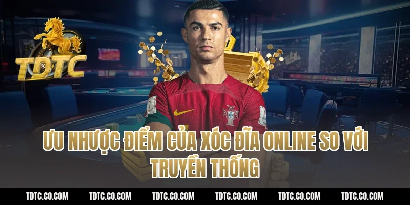 Ưu nhược điểm của xóc đĩa online so với truyền thống