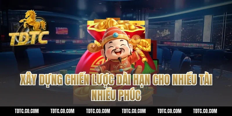 Xây dựng chiến lược dài hạn cho nhiều tài nhiều phúc