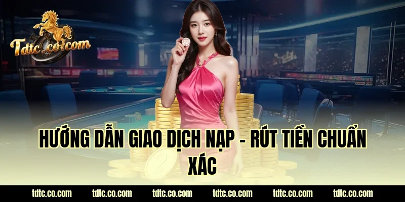 Hướng dẫn giao dịch Nạp - Rút tiền chuẩn xác